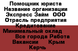 Помощник юриста › Название организации ­ Экспресс-Займ, ООО › Отрасль предприятия ­ Кредитование › Минимальный оклад ­ 15 000 - Все города Работа » Вакансии   . Крым,Керчь